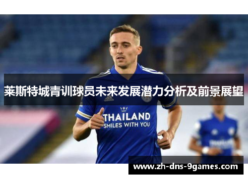 莱斯特城青训球员未来发展潜力分析及前景展望 莱斯特城青训球员未来发展潜力分析及前景展望