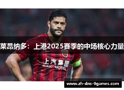 莱昂纳多:上港2025赛季的中场核心力量 莱昂纳多:上港2025赛季的中场核心力量