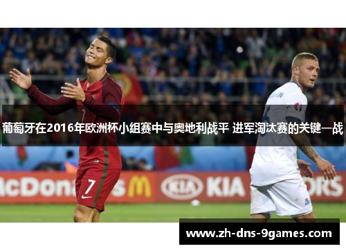 葡萄牙在2016年欧洲杯小组赛中与奥地利战平 进军淘汰赛的关键一战