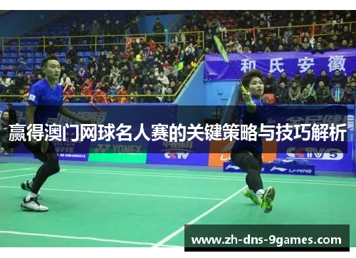 赢得澳门网球名人赛的关键策略与技巧解析