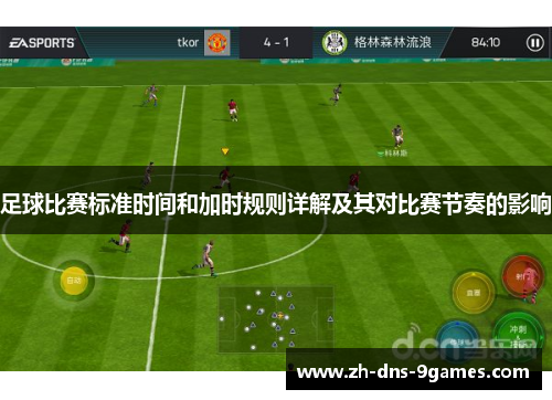 足球比赛标准时间和加时规则详解及其对比赛节奏的影响 足球比赛标准时间和加时规则详解及其对比赛节奏的影响