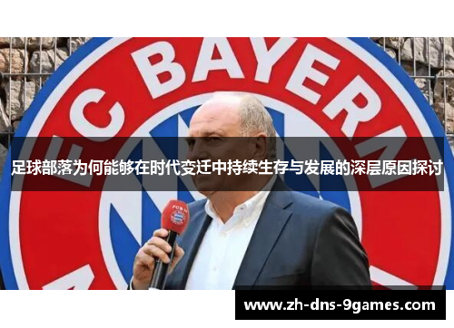 足球部落为何能够在时代变迁中持续生存与发展的深层原因探讨 足球部落为何能够在时代变迁中持续生存与发展的深层原因探讨