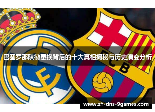 巴塞罗那队徽更换背后的十大真相揭秘与历史演变分析 巴塞罗那队徽更换背后的十大真相揭秘与历史演变分析