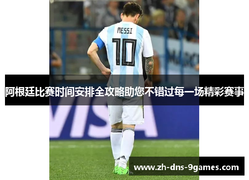 阿根廷比赛时间安排全攻略助您不错过每一场精彩赛事