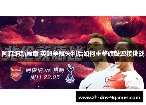 阿森纳新篇章 英超争冠失利后如何重整旗鼓迎接挑战