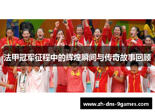 法甲冠军征程中的辉煌瞬间与传奇故事回顾 法甲冠军征程中的辉煌瞬间与传奇故事回顾