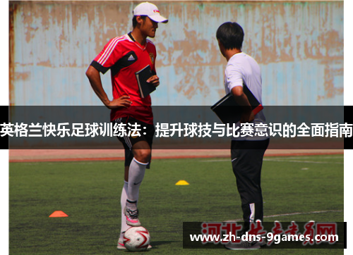 英格兰快乐足球训练法：提升球技与比赛意识的全面指南