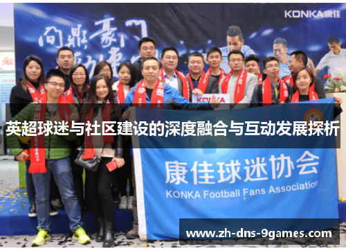 英超球迷与社区建设的深度融合与互动发展探析 英超球迷与社区建设的深度融合与互动发展探析