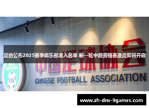 足协公布2025赛季俱乐部准入名单 新一轮中超资格赛激战即将开启