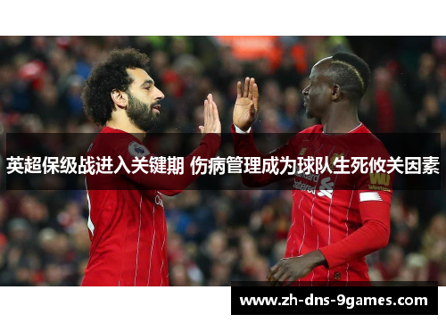 英超保级战进入关键期 伤病管理成为球队生死攸关因素 英超保级战进入关键期 伤病管理成为球队生死攸关因素