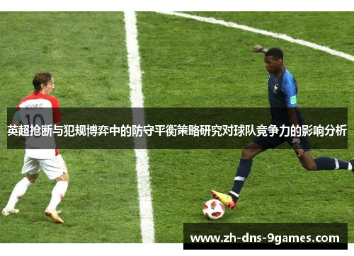 英超抢断与犯规博弈中的防守平衡策略研究对球队竞争力的影响分析 英超抢断与犯规博弈中的防守平衡策略研究对球队竞争力的影响分析