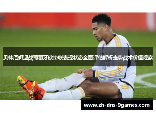 贝林厄姆迎战葡萄牙欧协联表现状态全面评估解析走势战术价值观察