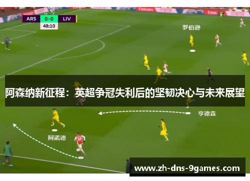 阿森纳新征程:英超争冠失利后的坚韧决心与未来展望 阿森纳新征程:英超争冠失利后的坚韧决心与未来展望