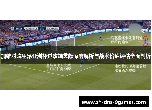 加维对阵里昂亚洲杯进攻端贡献深度解析与战术价值评估全面剖析