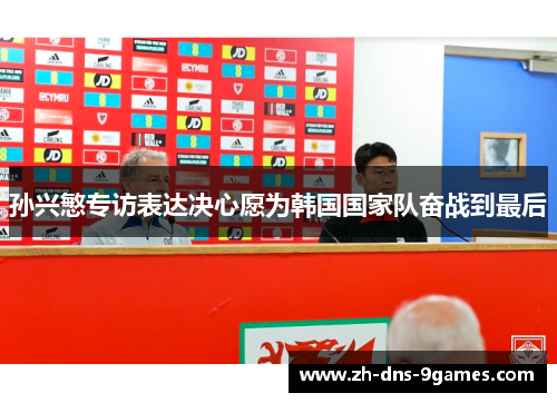 孙兴慜专访表达决心愿为韩国国家队奋战到最后