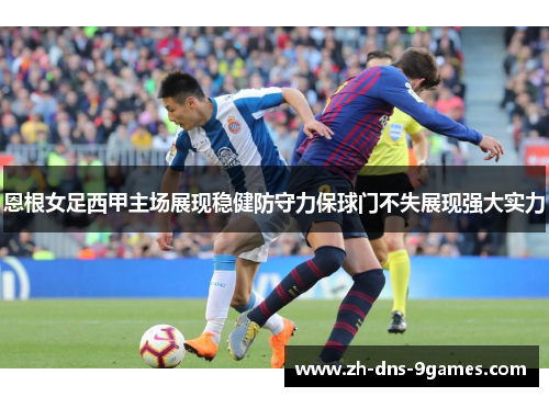 恩根女足西甲主场展现稳健防守力保球门不失展现强大实力