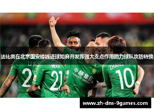 法比奥在北京国安锋线进球如麻并发挥强大支点作用助力球队攻防转换 法比奥在北京国安锋线进球如麻并发挥强大支点作用助力球队攻防转换