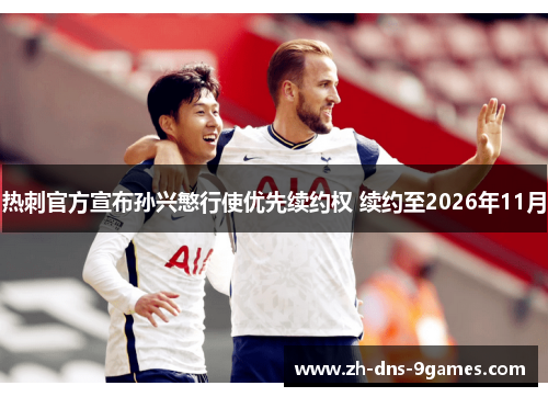 热刺官方宣布孙兴慜行使优先续约权 续约至2026年11月 热刺官方宣布孙兴慜行使优先续约权 续约至2026年11月