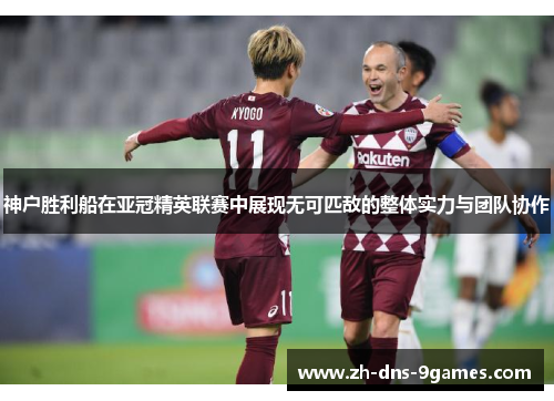 神户胜利船在亚冠精英联赛中展现无可匹敌的整体实力与团队协作 神户胜利船在亚冠精英联赛中展现无可匹敌的整体实力与团队协作