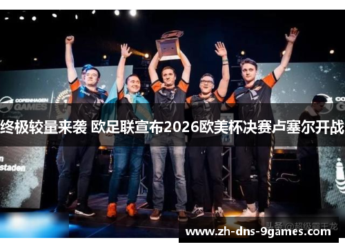 终极较量来袭 欧足联宣布2026欧美杯决赛卢塞尔开战 终极较量来袭 欧足联宣布2026欧美杯决赛卢塞尔开战