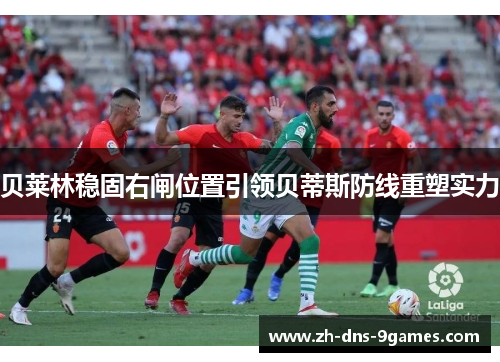 贝莱林稳固右闸位置引领贝蒂斯防线重塑实力