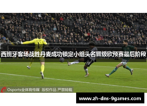 西班牙客场战胜丹麦成功锁定小组头名晋级欧预赛最后阶段 西班牙客场战胜丹麦成功锁定小组头名晋级欧预赛最后阶段