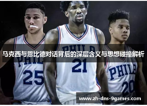 马克西与恩比德对话背后的深层含义与思想碰撞解析