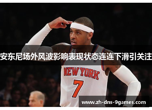 安东尼场外风波影响表现状态连连下滑引关注