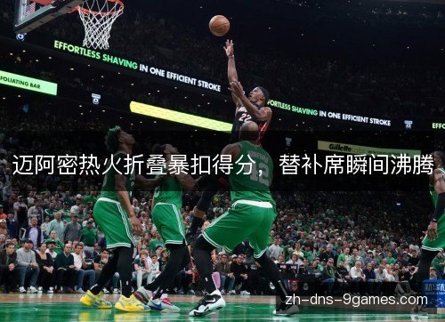 迈阿密热火折叠暴扣得分，替补席瞬间沸腾