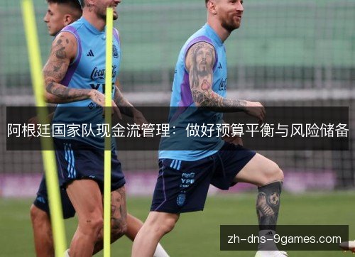 阿根廷国家队现金流管理：做好预算平衡与风险储备