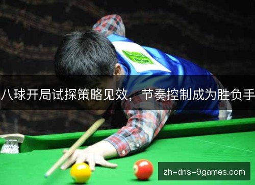 八球开局试探策略见效,节奏控制成为胜负手 八球开局试探策略见效,节奏控制成为胜负手