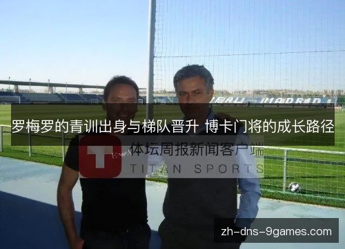 罗梅罗的青训出身与梯队晋升 博卡门将的成长路径